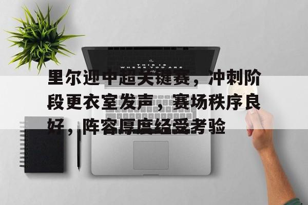 英雄联盟-里尔迎中超关键赛，冲刺阶段更衣室发声，赛场秩序良好，阵容厚度经受考验的简单介绍